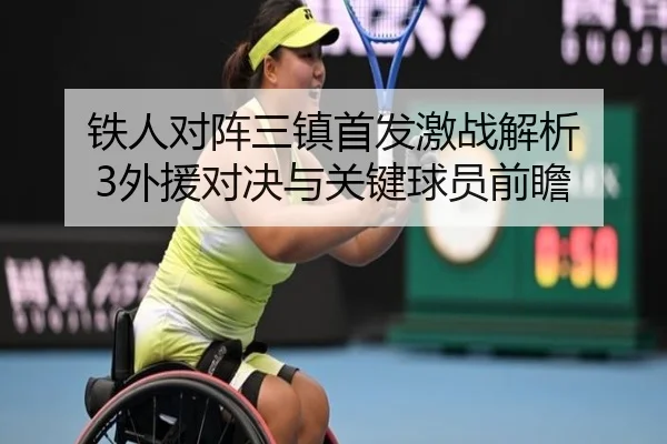 铁人对阵三镇首发激战解析 3外援对决与关键球员前瞻
